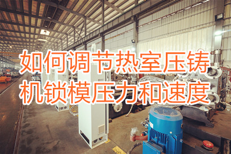 如何調節熱室壓鑄機鎖模壓力和速度?