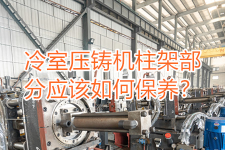 冷室壓鑄機柱架部分應該如何保養？