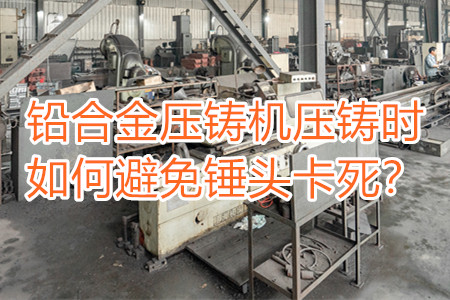 鉛合金壓鑄機(jī)壓鑄時(shí)如何避免錘頭卡死？
